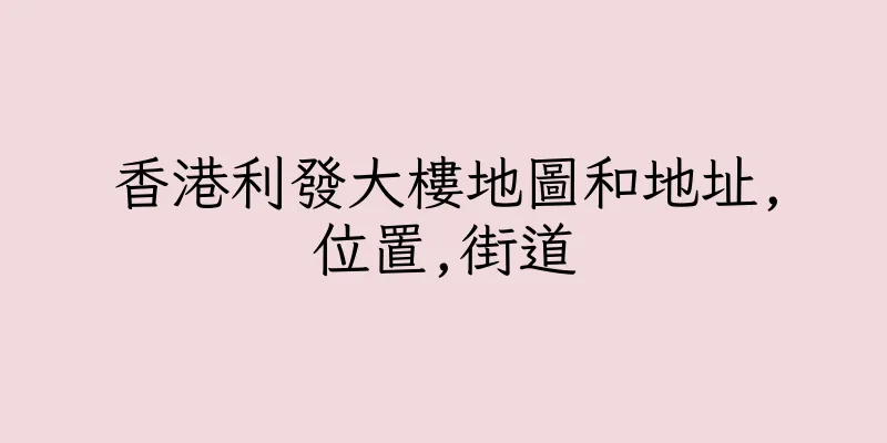 香港利發大樓地圖和地址,位置,街道