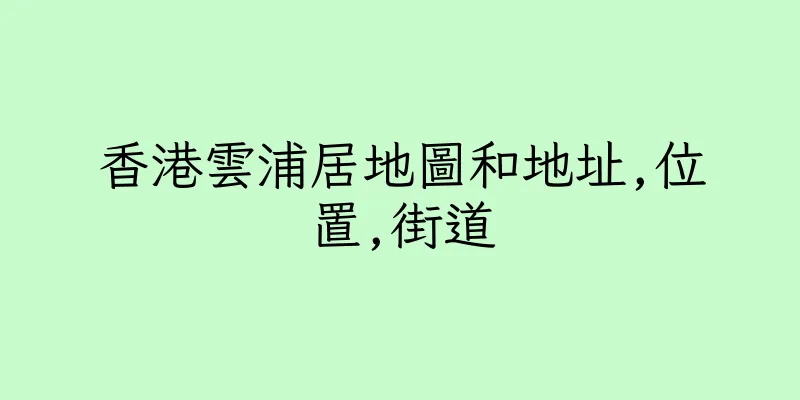 香港雲浦居地圖和地址,位置,街道