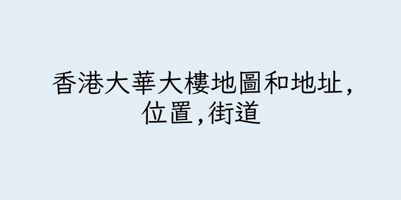 香港大華大樓地圖和地址,位置,街道
