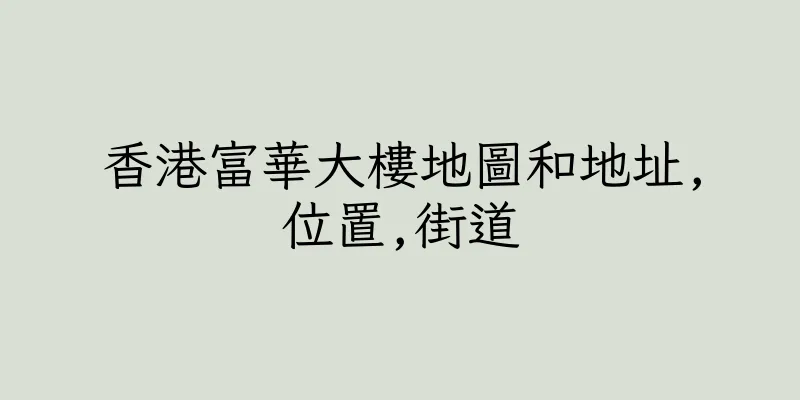 香港富華大樓地圖和地址,位置,街道