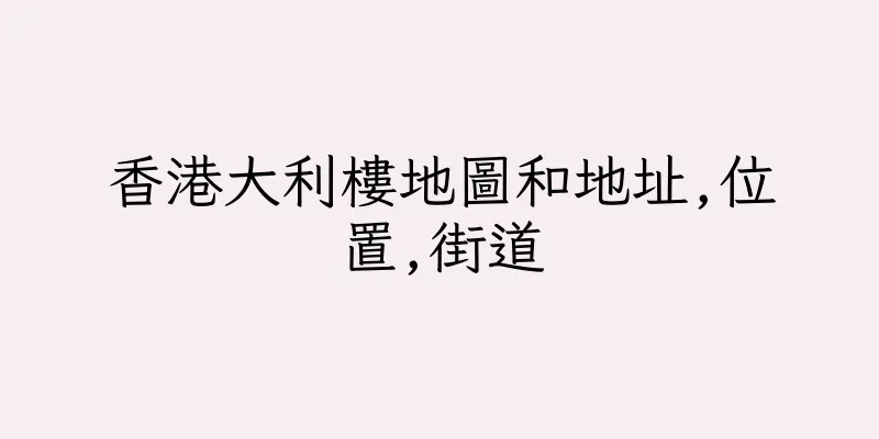 香港大利樓地圖和地址,位置,街道