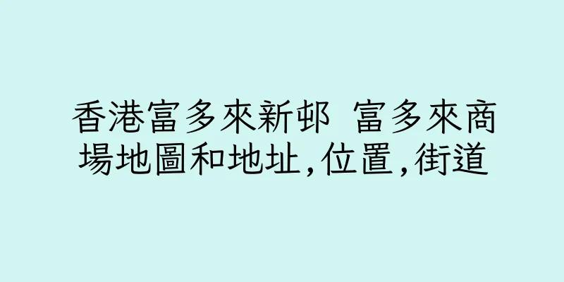 香港富多來新邨 富多來商場地圖和地址,位置,街道
