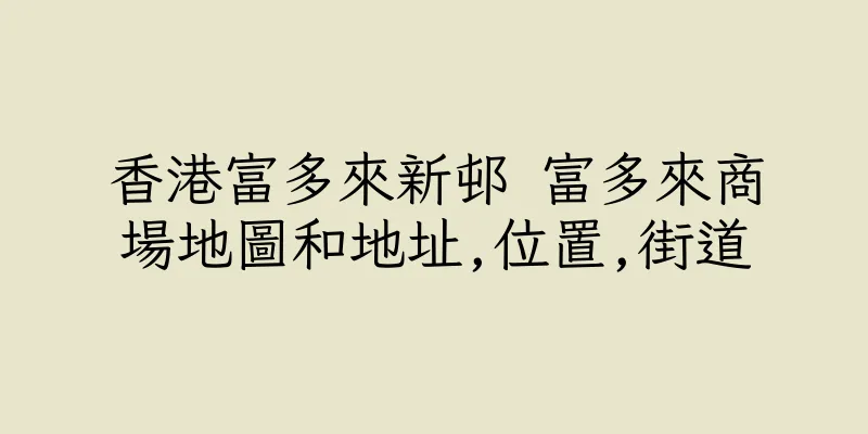 香港富多來新邨 富多來商場地圖和地址,位置,街道