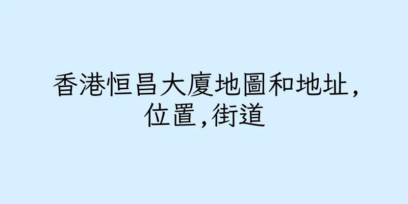 香港恒昌大廈地圖和地址,位置,街道