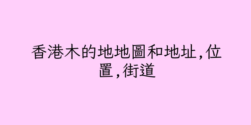 香港木的地地圖和地址,位置,街道
