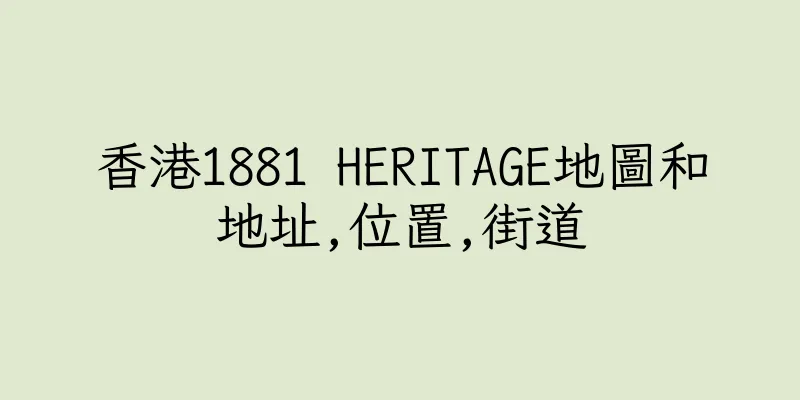 香港1881 HERITAGE地圖和地址,位置,街道