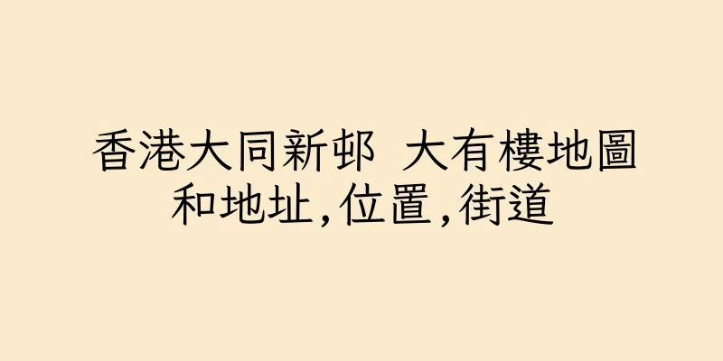 香港大同新邨 大有樓地圖和地址,位置,街道