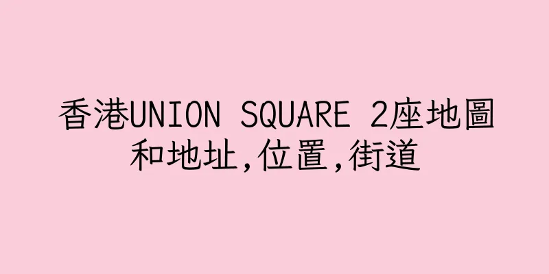 香港UNION SQUARE 2座地圖和地址,位置,街道