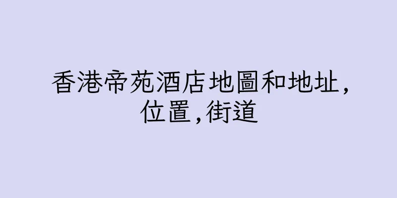 香港帝苑酒店地圖和地址,位置,街道