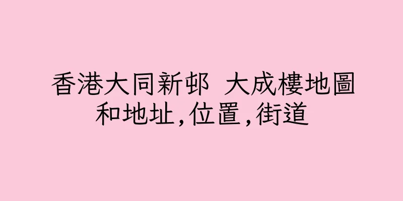 香港大同新邨 大成樓地圖和地址,位置,街道
