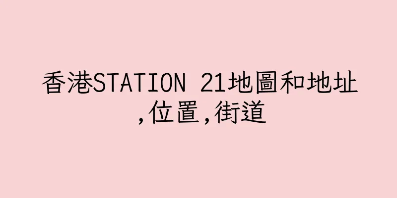 香港STATION 21地圖和地址,位置,街道