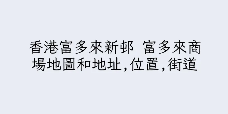香港富多來新邨 富多來商場地圖和地址,位置,街道