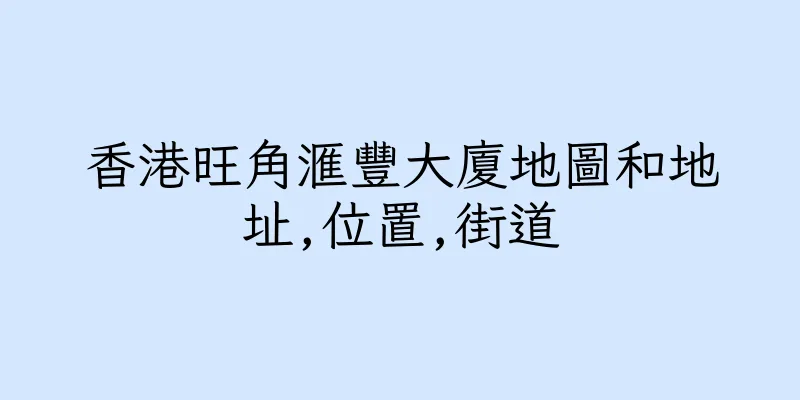 香港旺角滙豐大廈地圖和地址,位置,街道