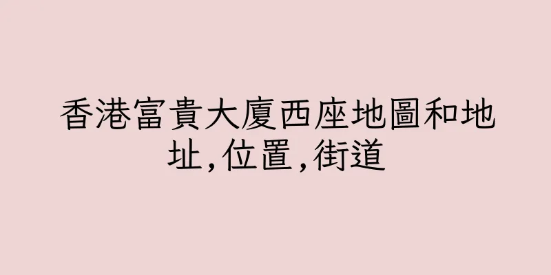 香港富貴大廈西座地圖和地址,位置,街道