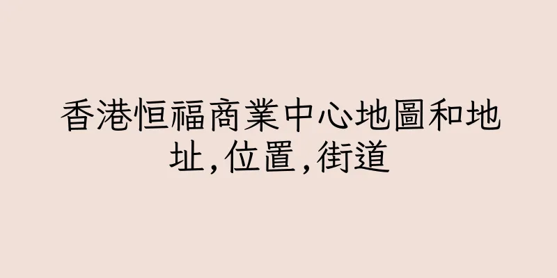 香港恒福商業中心地圖和地址,位置,街道
