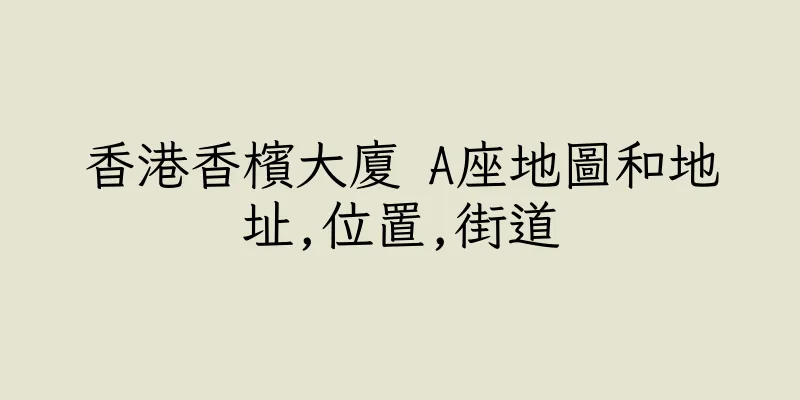 香港香檳大廈 A座地圖和地址,位置,街道
