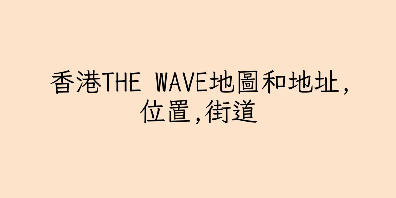 香港THE WAVE地圖和地址,位置,街道