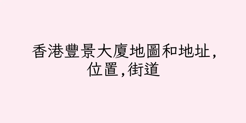 香港豐景大廈地圖和地址,位置,街道
