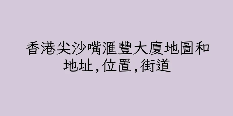 香港尖沙嘴滙豐大廈地圖和地址,位置,街道