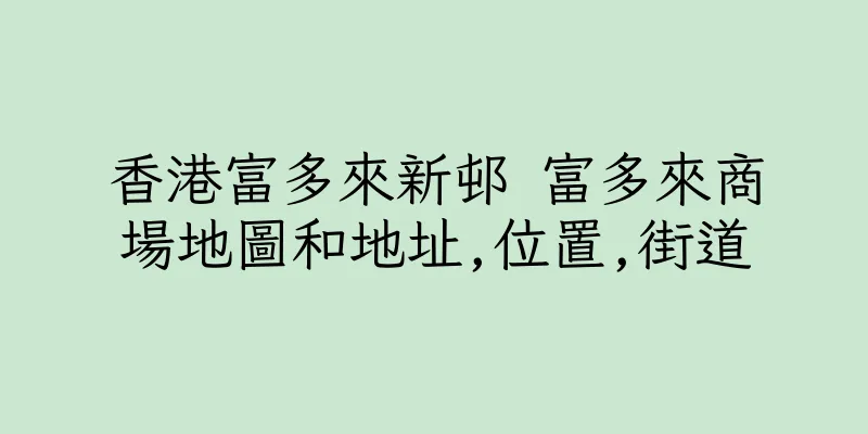 香港富多來新邨 富多來商場地圖和地址,位置,街道