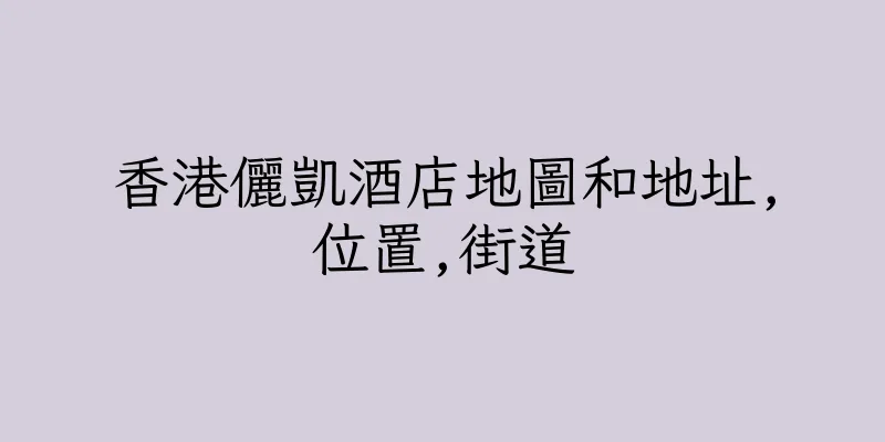 香港儷凱酒店地圖和地址,位置,街道