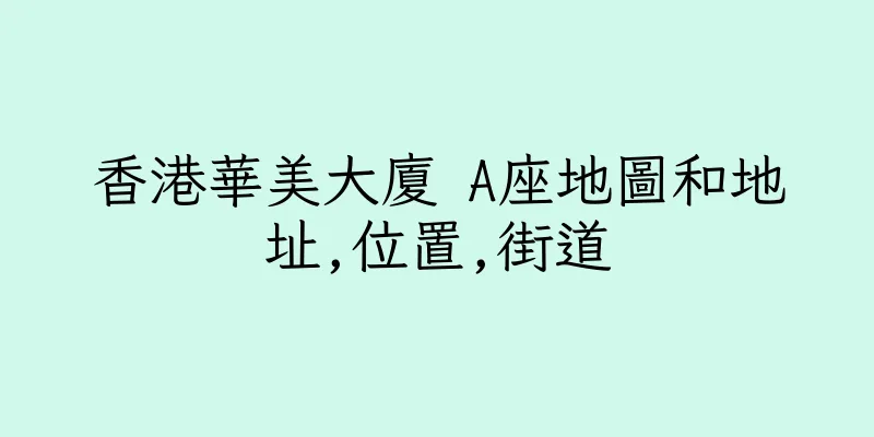 香港華美大廈 A座地圖和地址,位置,街道