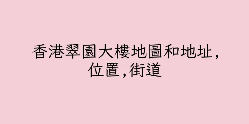香港翠園大樓地圖和地址,位置,街道