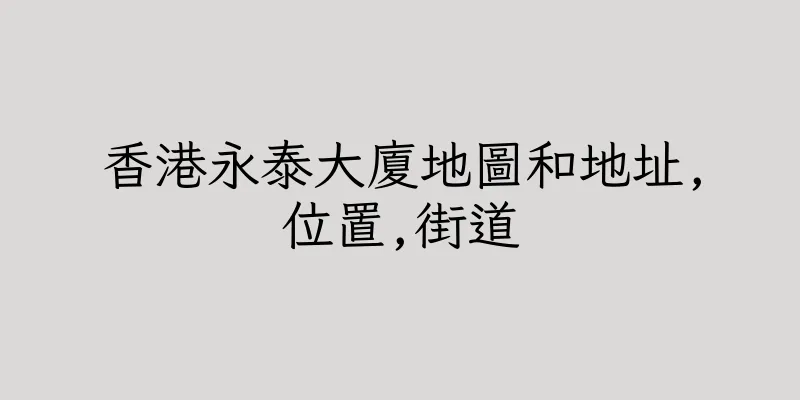 香港永泰大廈地圖和地址,位置,街道