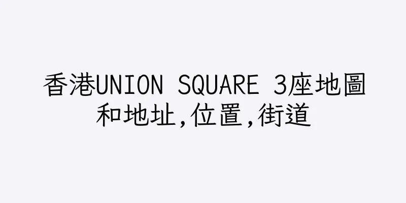 香港UNION SQUARE 3座地圖和地址,位置,街道