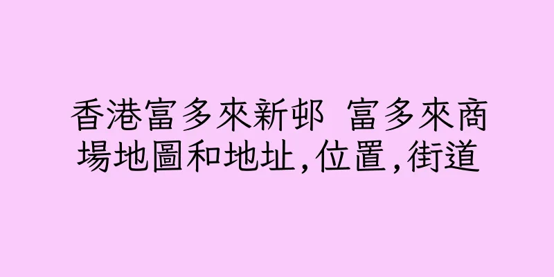 香港富多來新邨 富多來商場地圖和地址,位置,街道