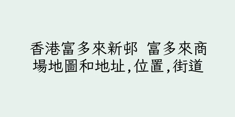 香港富多來新邨 富多來商場地圖和地址,位置,街道