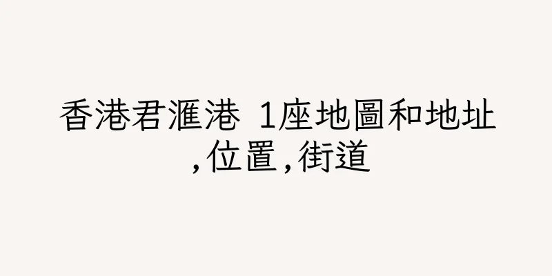 香港君滙港 1座地圖和地址,位置,街道