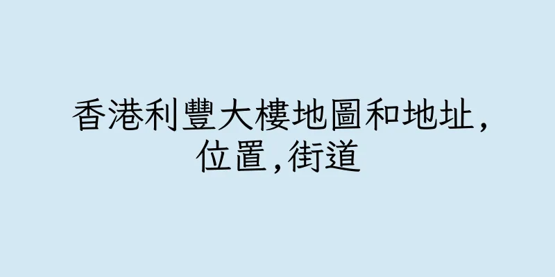 香港利豐大樓地圖和地址,位置,街道