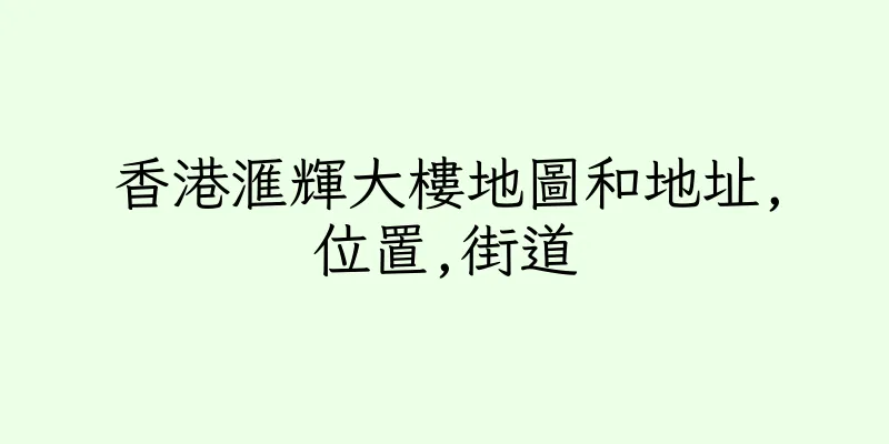 香港滙輝大樓地圖和地址,位置,街道