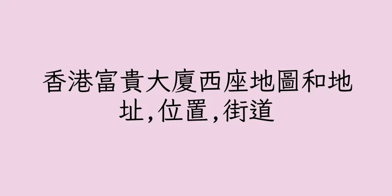 香港富貴大廈西座地圖和地址,位置,街道