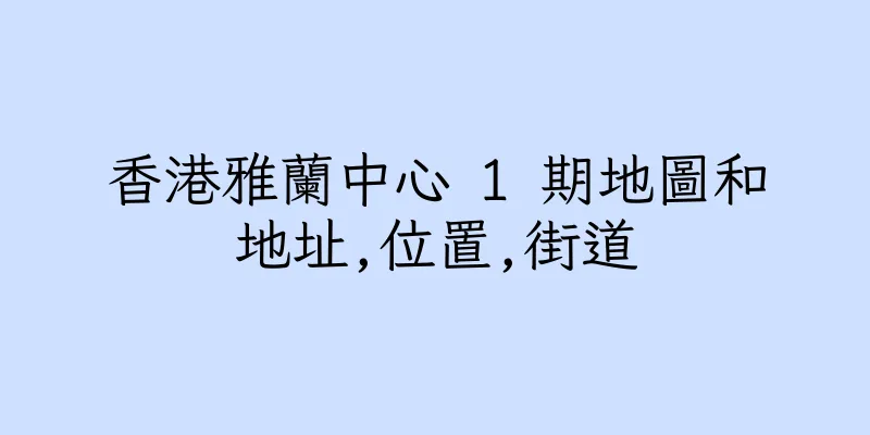 香港雅蘭中心 1 期地圖和地址,位置,街道