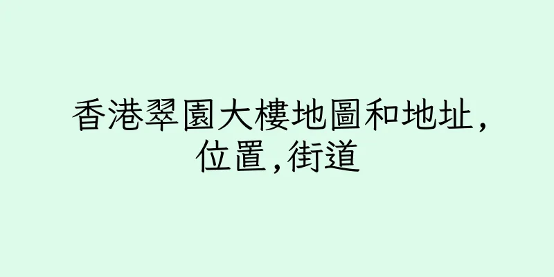 香港翠園大樓地圖和地址,位置,街道