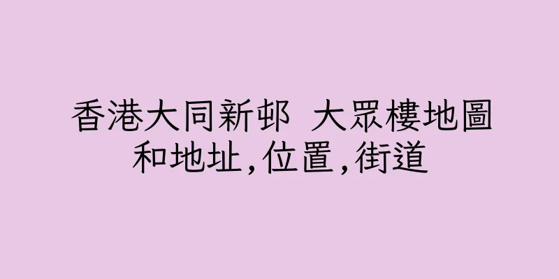 香港大同新邨 大眾樓地圖和地址,位置,街道
