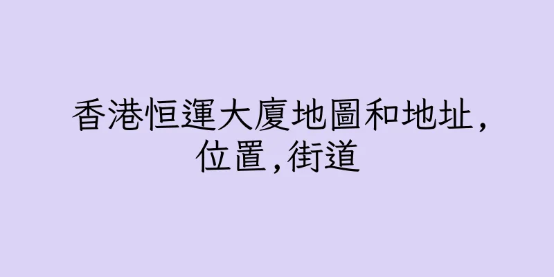 香港恒運大廈地圖和地址,位置,街道