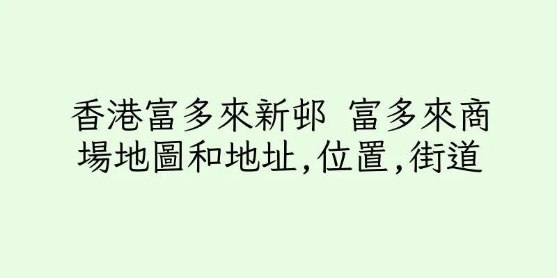 香港富多來新邨 富多來商場地圖和地址,位置,街道