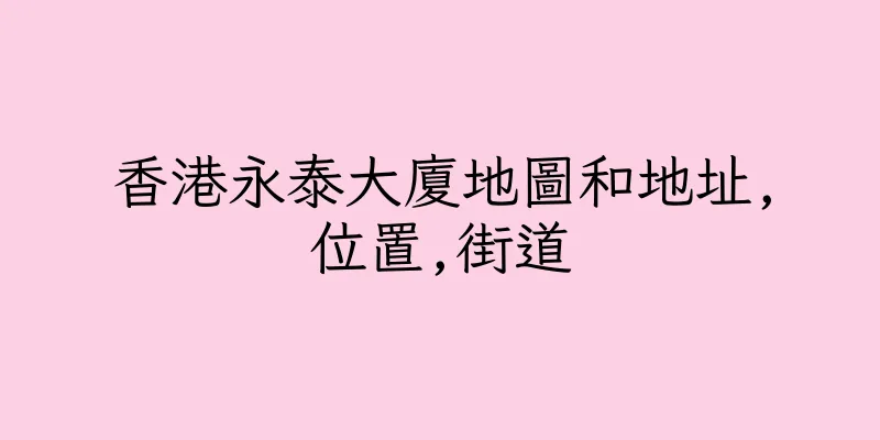 香港永泰大廈地圖和地址,位置,街道