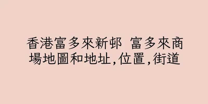 香港富多來新邨 富多來商場地圖和地址,位置,街道