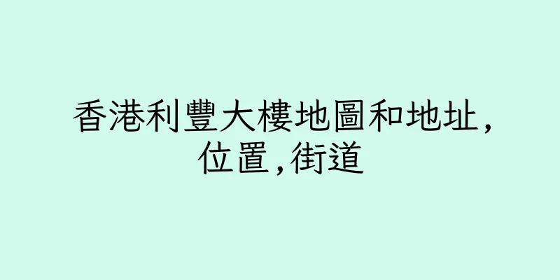 香港利豐大樓地圖和地址,位置,街道