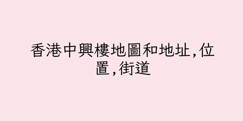 香港中興樓地圖和地址,位置,街道