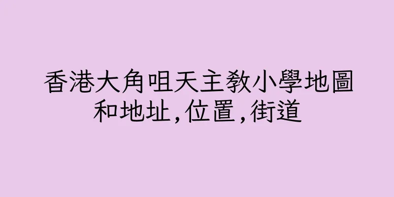 香港大角咀天主教小學地圖和地址,位置,街道