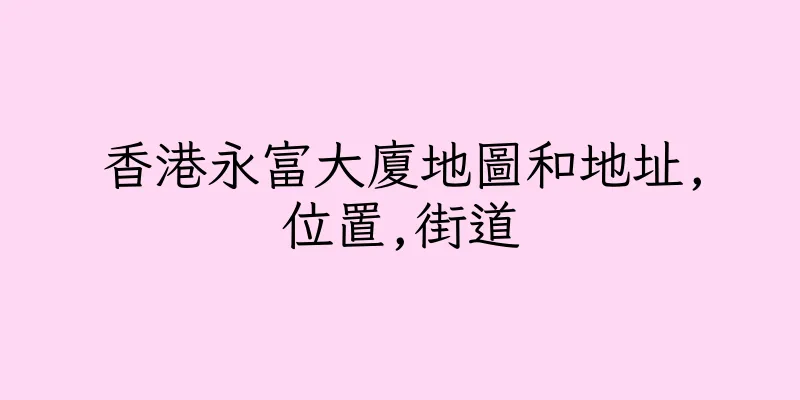香港永富大廈地圖和地址,位置,街道