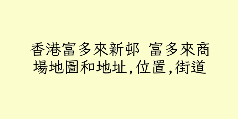 香港富多來新邨 富多來商場地圖和地址,位置,街道