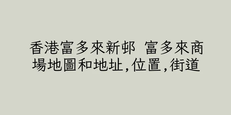 香港富多來新邨 富多來商場地圖和地址,位置,街道