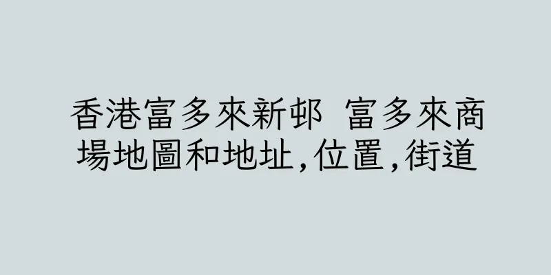 香港富多來新邨 富多來商場地圖和地址,位置,街道