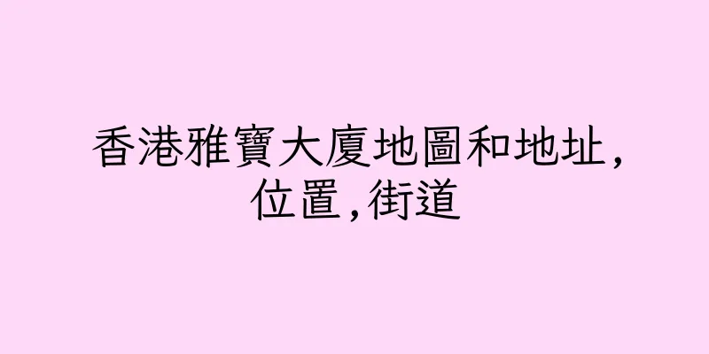 香港雅寶大廈地圖和地址,位置,街道